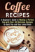 Coffee Recipes: A Beginner's Guide to Making a Perfect Cup with Over 30 Delicious Recipes to Spoil You and Your Loved Ones - Drinks & Beverages