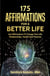 175 Affirmations To A Better Life - Use Affirmations To Change Your Life,  Relationships, Health & Finances