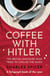 Coffee with Hitler - The British Amateurs Who Tried to Civilise the Nazis