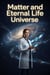 Matter and the Eternal Life Universe