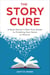 The Story Cure - A Book Doctor's Pain-Free Guide to Finishing Your Novel or Memoir