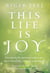 This Life Is Joy - Discovering the Spiritual Laws to Live More Powerfully, Lovingly, and Happily