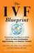 The IVF Blueprint - Everything You Need to Know About In Vitro Fertilization, Egg Freezing, and Embryo Transfer
