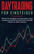 Daytrading für Einsteiger: Wie Sie die Grundlagen des Daytradings schnell verstehen und Schritt für Schritt Ihre finanzielle Freiheit mit Aktien aufbauen