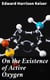 On the Existence of Active Oxygen - Thesis Presented for the Attainment of the Degree of Doctor of Philosophy at the Johns Hopkins University