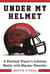 Under My Helmet - A Football Player's Lifelong Battle with Bipolar Disorder