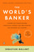 The World's Banker - A Story of Failed States, Financial Crises, and the Wealth and Poverty of Nations