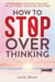 How to Stop Overthinking: 27 Proven Ways to Rewire Your Anxious Brain, Calm Your Thoughts, Stop Worrying, and Be Happy - Be Your Best Self, #1