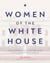 Women of the White House - The Illustrated Story of the First Ladies of the United States of America