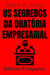 Os Segredos Da Oratória Empresarial - Aprenda Técnicas Comprovadas Para Falar Em Publico Com Confiança E Credibilidade - Coleção Liberdade Financeira, #15