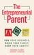 The Entrepreneurial Parent: Run Your Business, Raise Your Family, Keep Your Sanity!