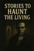 Stories to Haunt the Living