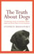The Truth About Dogs - The Ancestry, Social Conventions, Mental Habits and Moral Fibre of Canis familiaris