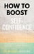 How To Boost Self-Confidence: Eliminate Depression & Stress, Develop Communication Skills & Become A Great Leader