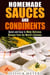 Homemade Sauces and Condiments: Quick and Easy to Make Delicious Recipes from the World’s Cuisines - Food and Flavor