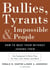 Bullies, Tyrants, and Impossible People - How to Beat Them Without Joining Them