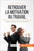 Retrouver la motivation au travail - Conseils pour redonner du sens à son emploi