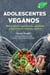 Adolescentes veganos - Alimentación equilibrada, saludable y deliciosa sin maltrato animal