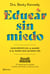 Educar sin miedo - Conviértete en la madre o el padre que quieres ser