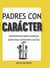 Padres con carácter - Orientaciones para papás y mamás que quieran educar asertivamente a sus hijos