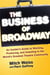 The Business of Broadway - An Insider's Guide to Working, Producing, and Investing in the World's Greatest Theatre Community