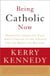 Being Catholic Now - Prominent Americans Talk About Change in the Church and the Quest for Meaning