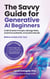 The Savvy Guide for Generative AI Beginners: Craft Smarter Prompts, Manage Risks, and Drive Authentic, Innovative Results (Before AI Does It for You)