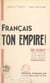 Français, ton Empire ! - "Nos colonies", leur passé, leur présent, leur avenir