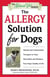 The Allergy Solution for Dogs - Natural and Conventional Therapies to Ease Discomfort and Enhance Your Dog's Quality of Life