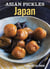 Asian Pickles: Japan - Recipes for Japanese Sweet, Sour, Salty, Cured, and Fermented Tsukemono [A Cookbook]
