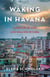 Waking in Havana - A Memoir of AIDS and Healing in Cuba