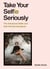 Take Your Selfie Seriously - The Advanced Selfie and Self-Portrait Handbook