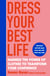 Dress Your Best Life - Harness the Power of Clothes To Transform Your Confidence