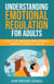 Understanding Emotional Regulation for Adults: How to Use Emotional Regulation to Improve Your Mental Health
