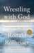 Wrestling with God - Finding Hope and Meaning in Our Daily Struggles to Be Human
