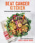 Beat Cancer Kitchen - Deliciously Simple Plant-Based Anticancer Recipes