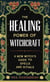 The Healing Power of Witchcraft - A New Witch's Guide to Rituals and Spells to Renew Yourself and Your World
