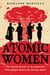 Atomic Women - The Untold Stories of the Scientists Who Helped Create the Nuclear Bomb