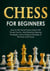 Chess for Beginners - How to Win Almost Every Game with Proven Tactics, Mind-Blowing Opening Strategies, and a Deep Knowledge of the Rules and Pieces
