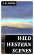 Wild Western Scenes - A Narrative of Adventures in the Western Wilderness, Wherein the / Exploits of Daniel Boone, the Great American Pioneer are Particularly / Described