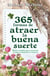 365 formas de atraer la buena suerte - Pasos simples para controlar el azar y mejorar tu fortuna