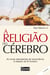 A religião do cérebro - As novas descobertas da neurociência a respeito da fé humana