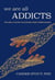We Are All Addicts - The Soul's Guide to Kicking Your Compulsions