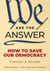 We Are the Answer - How to Save Our Democracy