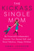 The Kickass Single Mom - Be Financially Independent, Discover Your Sexiest Self, and Raise Fabulous, Happy Children