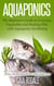 Aquaponics: The Beginners Guide to Growing Vegetables and Raising Fish with Aquaponic Gardening - Sustainable Living & Homestead Survival Series