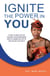 Ignite the Power in You - A Tool to Help You to Unleash Your Greatness and of Course Do Life to the Fullest. Go for It.