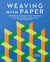 Weaving with Paper - 30 Projects to Expand Your Creativity with Inventive Techniques, Intriguing Prompts, and Inspiring Works of Art
