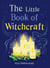 The Little Book of Witchcraft - Explore the ancient practice of natural magic and daily ritual