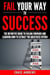 Fail Your Way to Success - The Definitive Guide to Failing Forward and Learning How to Extract The Greatness Within - Your Path to Success, #1